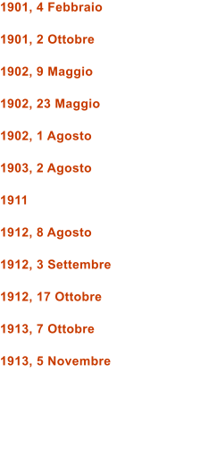 1901, 4 Febbraio  1901, 2 Ottobre  1902, 9 Maggio  1902, 23 Maggio  1902, 1 Agosto  1903, 2 Agosto  1911  1912, 8 Agosto  1912, 3 Settembre  1912, 17 Ottobre  1913, 7 Ottobre  1913, 5 Novembre