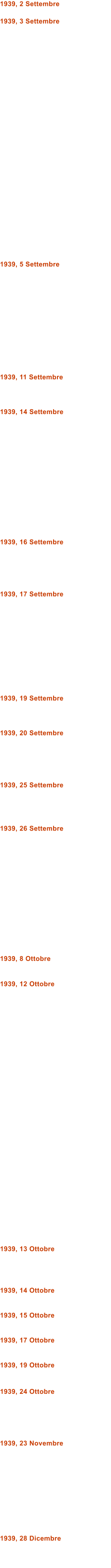 1939, 2 Settembre  1939, 3 Settembre                            1939, 5 Settembre             1939, 11 Settembre    1939, 14 Settembre               1939, 16 Settembre      1939, 17 Settembre            1939, 19 Settembre    1939, 20 Settembre      1939, 25 Settembre     1939, 26 Settembre               1939, 8 Ottobre   1939, 12 Ottobre                                  1939, 13 Ottobre     1939, 14 Ottobre   1939, 15 Ottobre   1939, 17 Ottobre   1939, 19 Ottobre  1939, 24 Ottobre      1939, 23 Novembre           1939, 28 Dicembre