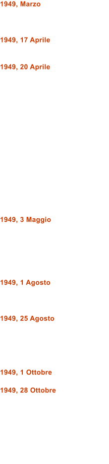 1949, Marzo    1949, 17 Aprile   1949, 20 Aprile                 1949, 3 Maggio       1949, 1 Agosto    1949, 25 Agosto      1949, 1 Ottobre  1949, 28 Ottobre