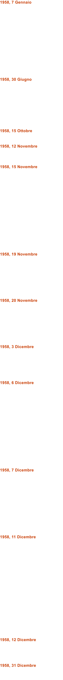 1958, 7 Gennaio               1958, 30 Giugno          1958, 15 Ottobre   1958, 12 Novembre    1958, 15 Novembre                 1958, 19 Novembre         1958, 20 Novembre         1958, 3 Dicembre       1958, 6 Dicembre                 1958, 7 Dicembre             1958, 11 Dicembre                    1958, 12 Dicembre     1958, 31 Dicembre