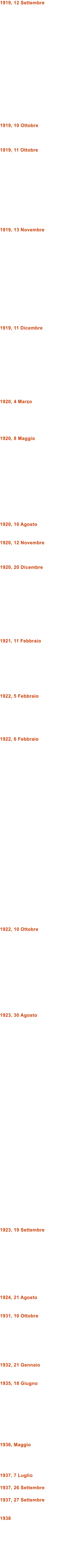 1919, 12 Settembre                    1919, 10 Ottobre    1919, 11 Ottobre             1919, 13 Novembre                1919, 11 Dicembre            1920, 4 Marzo      1920, 8 Maggio              1920, 10 Agosto   1920, 12 Novembre    1920, 20 Dicembre            1921, 11 Febbraio         1922, 5 Febbraio       1922, 6 Febbraio                               1922, 10 Ottobre              1923, 30 Agosto                                   1923, 19 Settembre           1924, 21 Agosto   1931, 10 Ottobre        1932, 21 Gennaio   1935, 18 Giugno          1936, Maggio     1937, 7 Luglio  1937, 26 Settembre  1937, 27 Settembre   1938